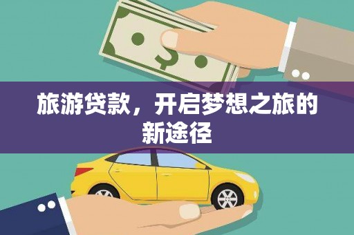 新林旅游贷款，开启梦想之旅的新途径