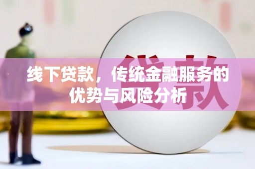 新林线下贷款，传统金融服务的优势与风险分析