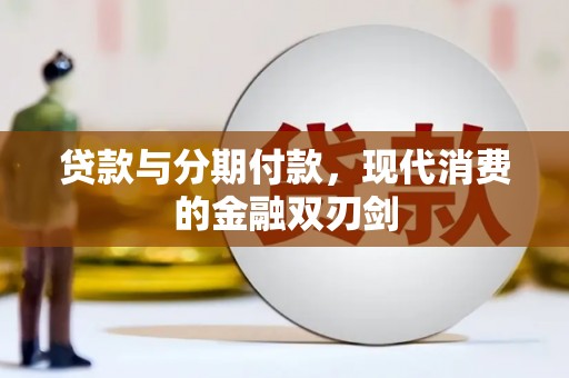 新林贷款与分期付款，现代消费的金融双刃剑
