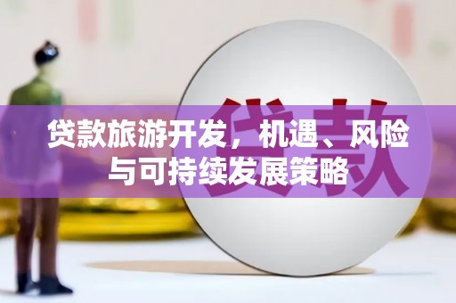 新林贷款旅游开发，机遇、风险与可持续发展策略
