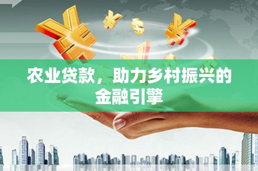 新林农业贷款，助力乡村振兴的金融引擎