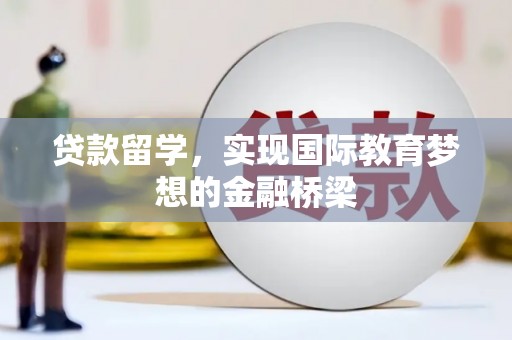 新林贷款留学，实现国际教育梦想的金融桥梁