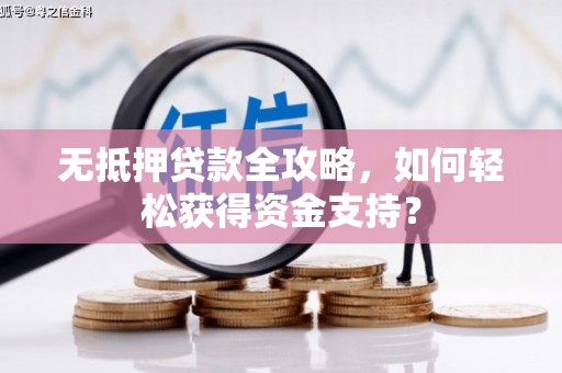 新林无抵押贷款全攻略，如何轻松获得资金支持？