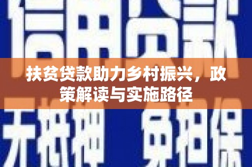 新林扶贫贷款助力乡村振兴，政策解读与实施路径
