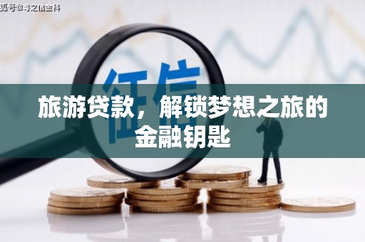 新林旅游贷款，解锁梦想之旅的金融钥匙