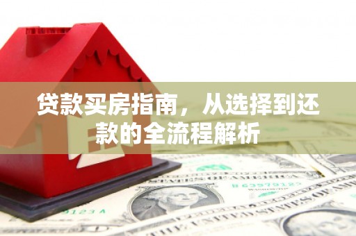 新林贷款买房指南，从选择到还款的全流程解析