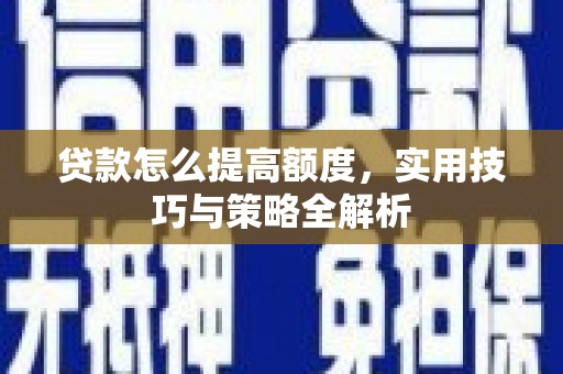 新林贷款怎么提高额度，实用技巧与策略全解析