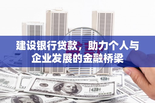 新林建设银行贷款，助力个人与企业发展的金融桥梁