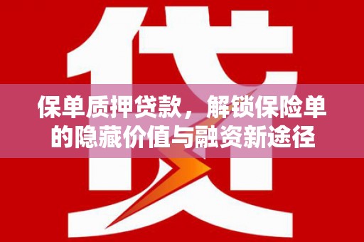 新林保单质押贷款，解锁保险单的隐藏价值与融资新途径
