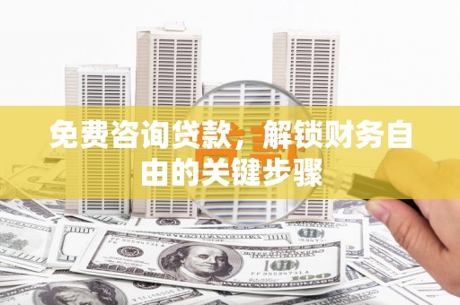 新林免费咨询贷款，解锁财务自由的关键步骤