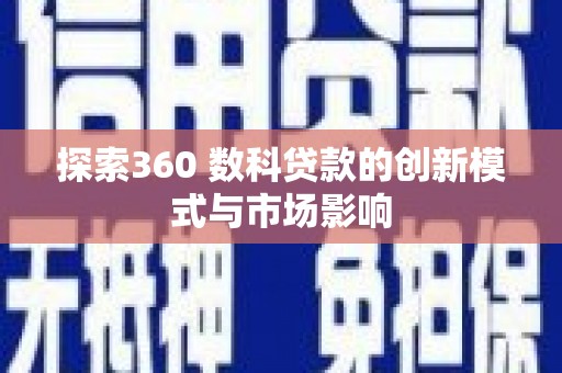 新林探索360 数科贷款的创新模式与市场影响