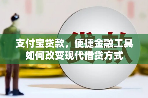 新林支付宝贷款，便捷金融工具如何改变现代借贷方式