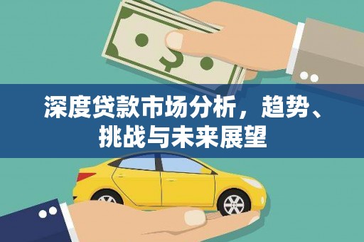 新林深度贷款市场分析，趋势、挑战与未来展望