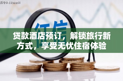 新林贷款酒店预订，解锁旅行新方式，享受无忧住宿体验