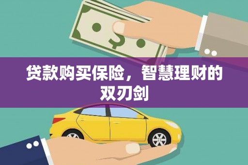 新林贷款购买保险，智慧理财的双刃剑