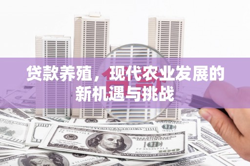 新林贷款养殖，现代农业发展的新机遇与挑战