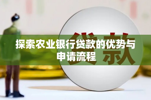 新林探索农业银行贷款的优势与申请流程