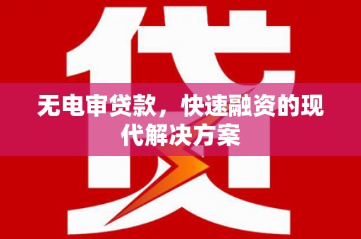 新林无电审贷款，快速融资的现代解决方案