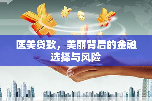 新林医美贷款，美丽背后的金融选择与风险
