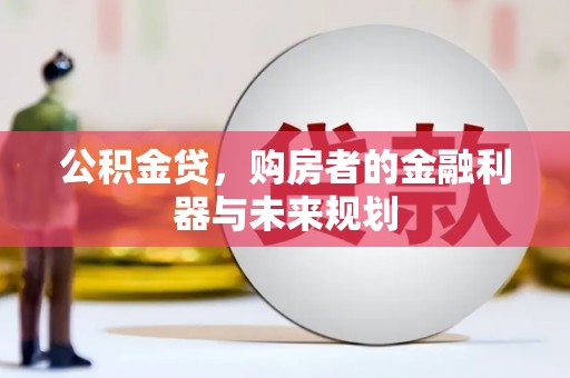 新林公积金贷，购房者的金融利器与未来规划