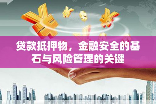 新林贷款抵押物，金融安全的基石与风险管理的关键