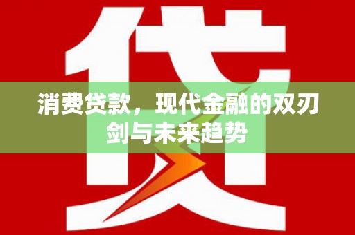 新林消费贷款，现代金融的双刃剑与未来趋势