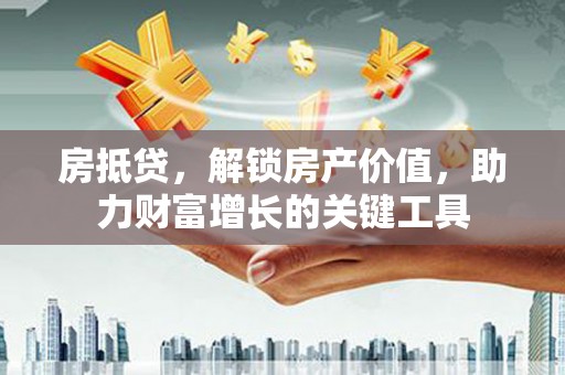新林房抵贷，解锁房产价值，助力财富增长的关键工具