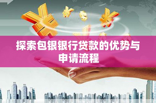 新林探索包银银行贷款的优势与申请流程