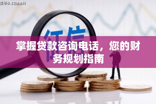 新林掌握贷款咨询电话，您的财务规划指南
