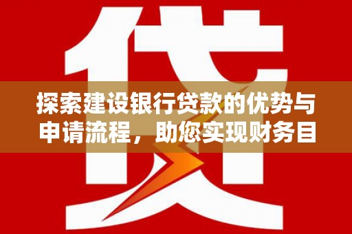 新林探索建设银行贷款的优势与申请流程，助您实现财务目标
