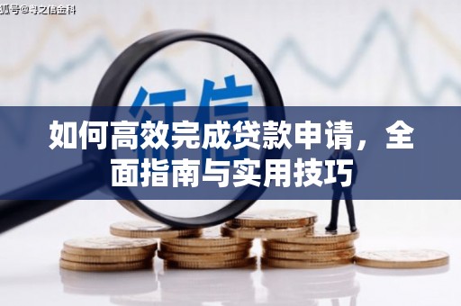 新林如何高效完成贷款申请，全面指南与实用技巧