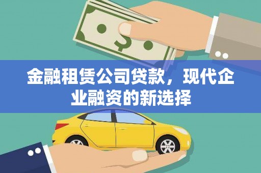 新林金融租赁公司贷款，现代企业融资的新选择