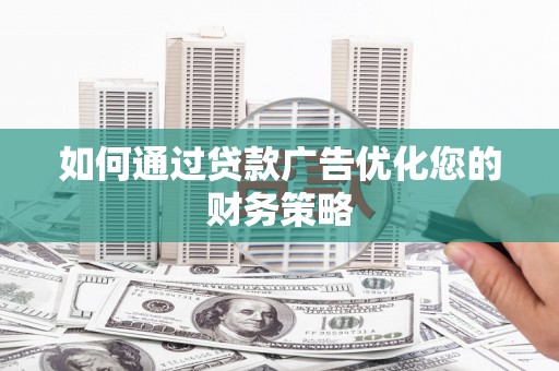 新林如何通过贷款广告优化您的财务策略