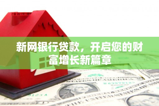 新林新网银行贷款，开启您的财富增长新篇章
