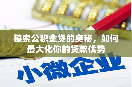 新林探索公积金贷的奥秘，如何最大化你的贷款优势