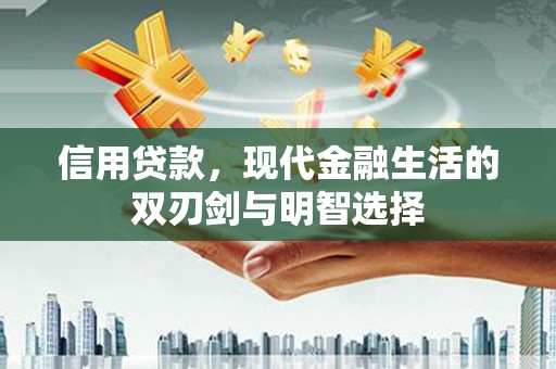 新林信用贷款，现代金融生活的双刃剑与明智选择