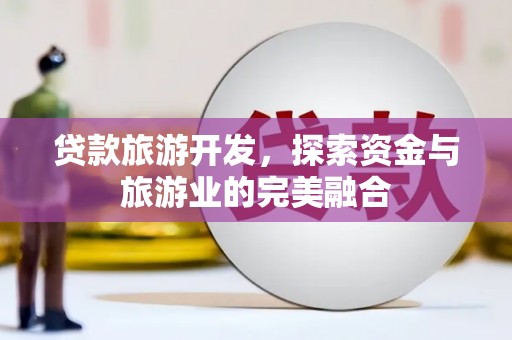 新林贷款旅游开发，探索资金与旅游业的完美融合