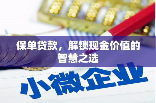 新林保单贷款，解锁现金价值的智慧之选