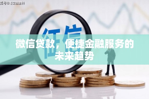 新林微信贷款，便捷金融服务的未来趋势