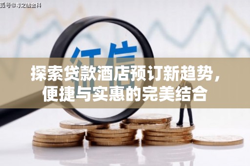 新林探索贷款酒店预订新趋势，便捷与实惠的完美结合