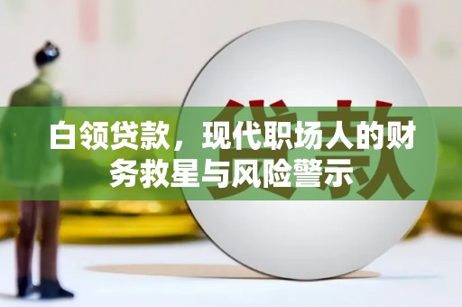 新林白领贷款，现代职场人的财务救星与风险警示
