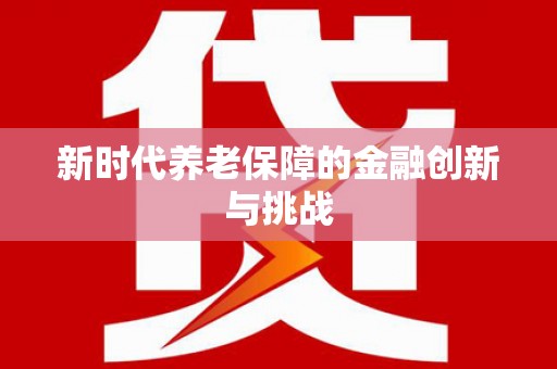 新林新时代养老保障的金融创新与挑战