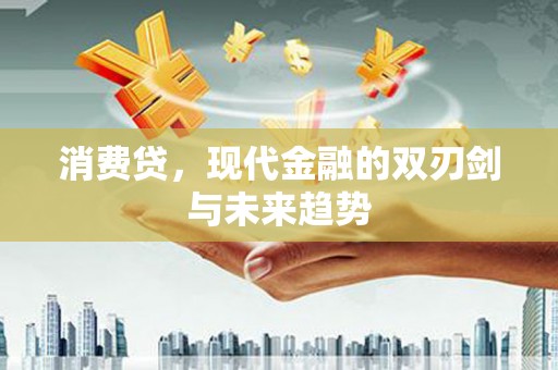 新林消费贷，现代金融的双刃剑与未来趋势