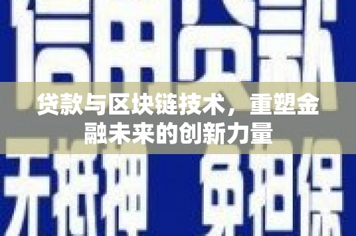 新林贷款与区块链技术，重塑金融未来的创新力量
