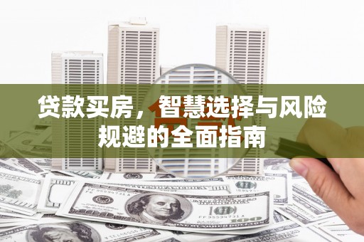 新林贷款买房，智慧选择与风险规避的全面指南