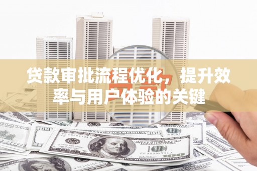 新林贷款审批流程优化，提升效率与用户体验的关键