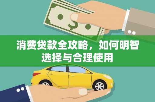 新林消费贷款全攻略，如何明智选择与合理使用