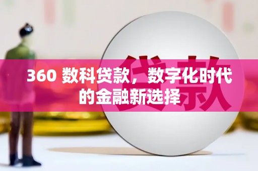 新林360 数科贷款，数字化时代的金融新选择