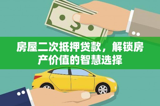 新林房屋二次抵押贷款，解锁房产价值的智慧选择