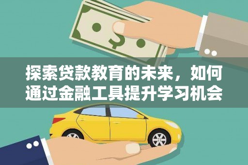 新林探索贷款教育的未来，如何通过金融工具提升学习机会